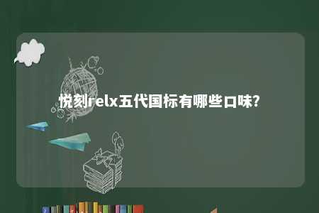 悦刻relx五代国标有哪些口味
？ 
